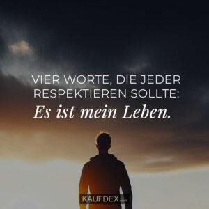 Vier Worte, die jeder Respektieren sollt: Es ist mein Leben.