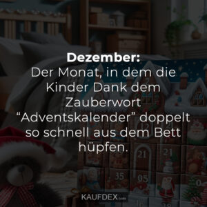 Dezember: Der Monat, in dem die Kinder Dank dem Zauberwort “Adventskalender” doppelt so schnell aus dem Bett hüpfen.