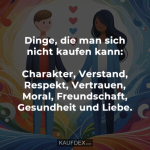 Dinge, die man sich nicht kaufen kann: Charakter, Verstand, Respekt, Vertrauen, Moral, Freundschaft, Gesundheit und Liebe.
