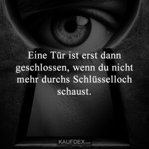 Eine Tür ist erst dann geschlossen, wenn du nicht mehr durchs Schlüsselloch schaust.