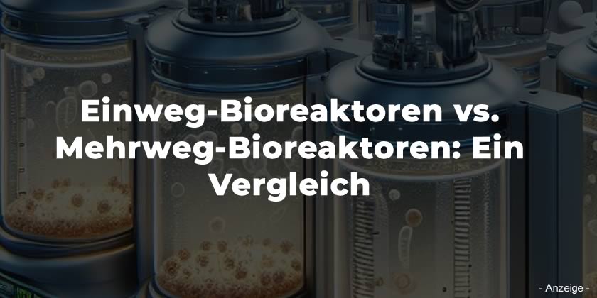 Einweg-Bioreaktoren vs. Mehrweg-Bioreaktoren: Ein Vergleich