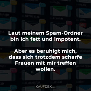 Laut meinem Spam-Ordner bin ich fett und impotent. Aber es beruhigt mich, dass sich trotzdem scharfe Frauen mit mir treffen wollen.