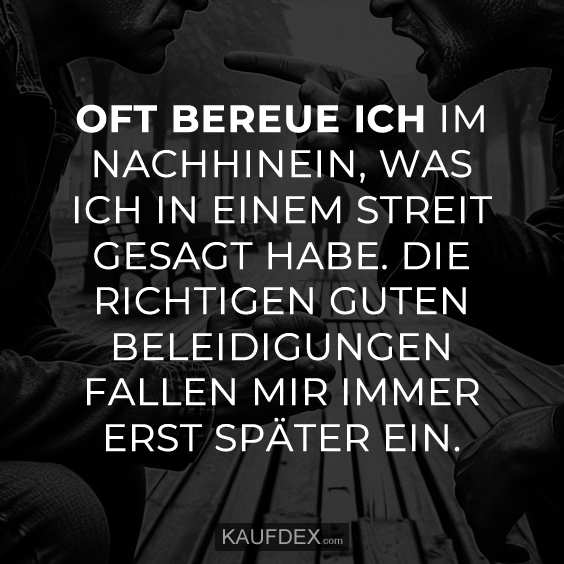 Oft bereue ich im Nachhinhein, was ich in einem Streit... Kaufdex