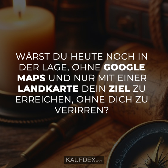 Wärst du heute noch in der Lage, ohne Google Maps und nur mit einer Landkarte dein Ziel zu erreichen, ohne dich zu verirren?