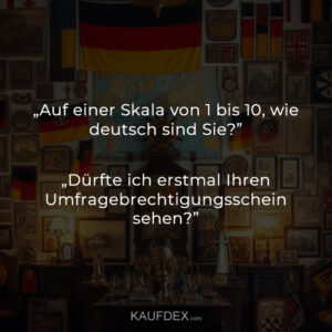 „Auf einer Skala von 1 bis 10, wie deutsch sind Sie?” „Dürfte ich erstmal Ihren Umfragebrechtigungsschein sehen?”
