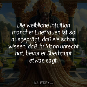 Die weibliche Intuition mancher Ehefrauen ist so ausgeprägt, daß sie schon wissen, daß ihr Mann unrecht hat, bevor er überhaupt etwas sagt.