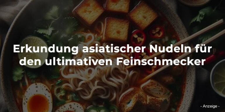 Erkundung asiatischer Nudeln für den ultimativen Feinschmecker
