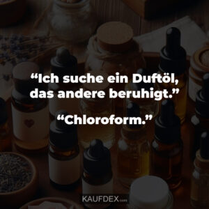 “Ich suche ein Duftöl, das andere beruhigt.” “Chloroform.”
