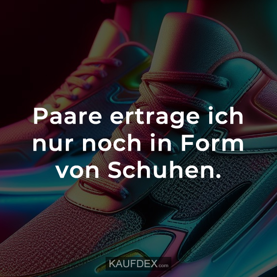 Paare ertrage ich nur noch in Form von Schuhen