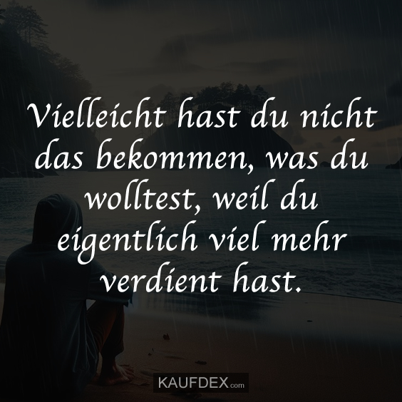 Vielleicht hast du nicht das bekommen, was du wolltest…
