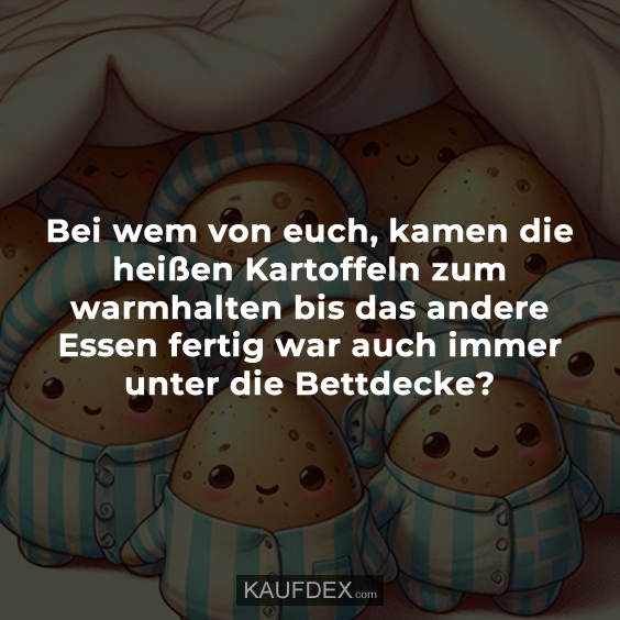 Bei wem von euch, kamen die heißen Kartoffeln zum warmhalten…