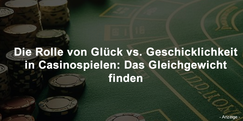 Die Rolle von Glück vs. Geschicklichkeit in Casinospielen: Das Gleichgewicht finden