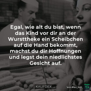 Egal, wie alt du bist, wenn das Kind vor dir an der Wursttheke ein Scheibchen auf die Hand bekommt, machst du dir Hoffnungen und legst dein niedlichstes Gesicht auf.