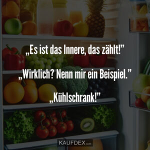 „Es ist das Innere, das zählt!” „Wirklich? Nenn mir ein Beispiel.” „Kühlschrank!”