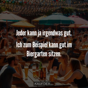 Jeder kann ja irgendwas gut. Ich zum Beispiel kann gut im Biergarten sitzen.