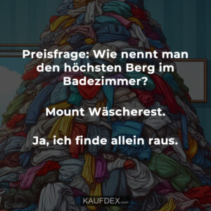 Preisfrage: Wie nennt man den höchsten Berg im Badezimmer? Mount Wäscherest. Ja, ich finde allein raus.