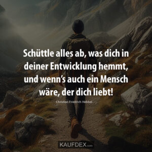Schüttle alles ab, was dich in deiner Entwicklung hemmt, und wenn’s auch ein Mensch wäre, der dich liebt!