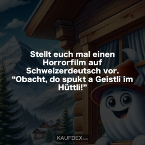 Stellt euch mal einen Horrorfilm auf Schweizerdeutsch vor. “Obacht, do spukt a Geistli im Hüttli!”