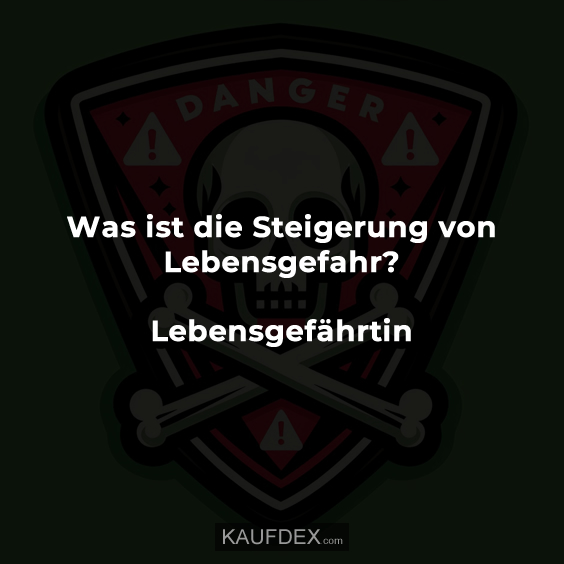 Was ist die Steigerung von Lebensgefahr? Lebensgefährtin