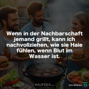 Wenn in der Nachbarschaft jemand grillt, kann ich nachvollziehen, wie sie Haie fühlen, wenn Blut im Wasser ist.