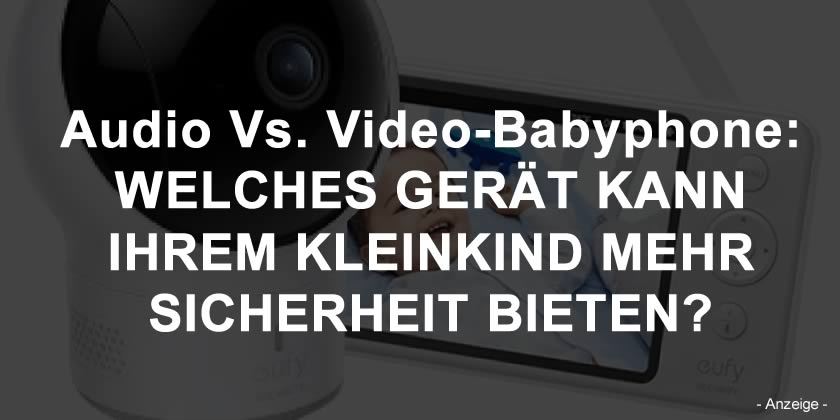 Audio Vs. Video-Babyphone: Welches Gerät Kann Ihrem Kleinkind Mehr Sicherheit Bieten?