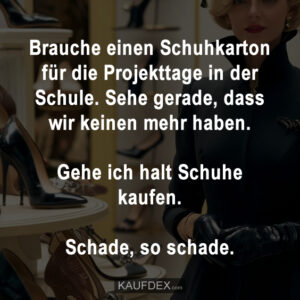 Brauche einen Schuhkarton für die Projekttage in der Schule. Sehe gerade, dass wir keinen mehr haben. Gehe ich halt Schuhe kaufen. Schade, so schade.