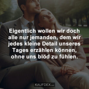 Eigentlich wollen wir doch alle nur jemanden, dem wir jedes kleine Detail unseres Tages erzählen können, ohne uns blöd zu fühlen.