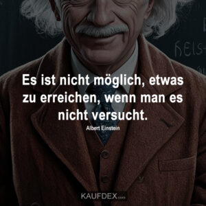 Es ist nicht möglich, etwas zu erreichen, wenn man es nicht versucht. Albert Einstein
