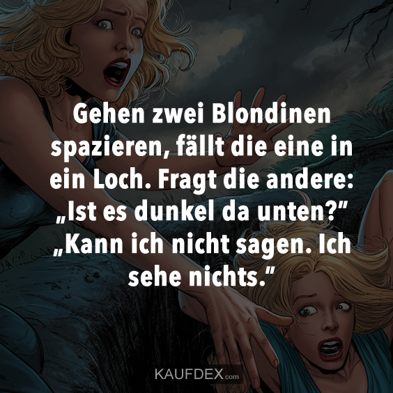 Gehen zwei Blondinen spazieren, fällt die eine in ein Loch…