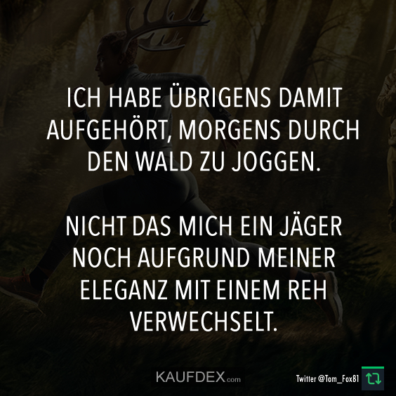 Ich habe übrigens damit aufgehört, morgens durch den Wald zu Joggen…