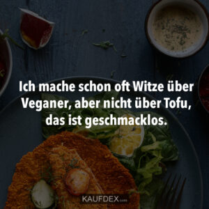 Ich mache schon oft Witze über Veganer, aber nicht über Tofu, das ist geschmacklos.