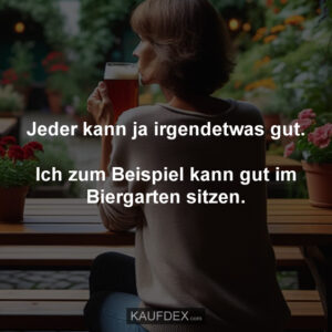 Jeder kann ja irgendetwas gut. Ich zum Beispiel kann gut im Biergarten sitzen.