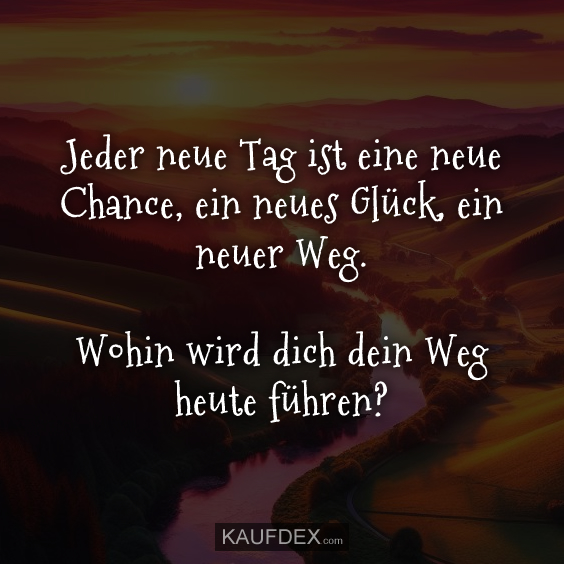 Jeder neue Tag ist eine neue Chance, ein neues Glück, ein neuer Weg…