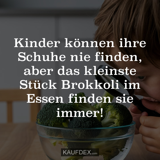 Kinder können ihre Schuhe nie finden, aber das kleinste Stück Brokkoli im Essen finden sie immer!