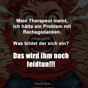 Mein Therapeut meint, ich hätte ein Problem mit Rachegedanken. Was bildet der sich ein? Das wird ihm noch leidtun!!!