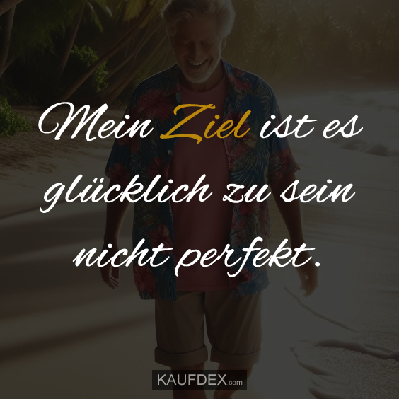 Mein Ziel ist es glücklich zu sein nicht perfekt.