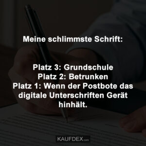 Meine schlimmste Schrift: Platz 3: Grundschule Platz 2: Betrunken Platz 1: Wenn der Postbote das digitale Unterschriften Gerät hinhält.