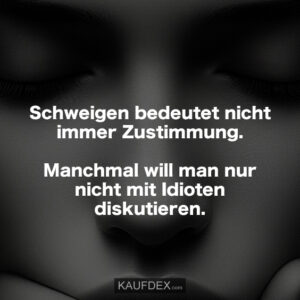 Schweigen bedeutet nicht immer Zustimmung. Manchmal will man nur nicht mit Idioten diskutieren.