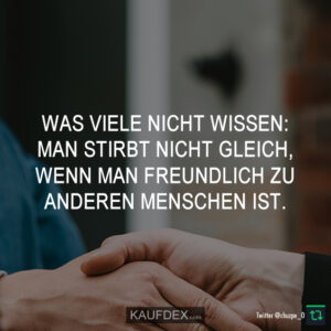 Was viele nicht wissen: Man stirbt nicht gleich, wenn man freundlich zu anderen Menschen ist.