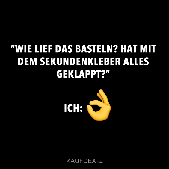 “WIE LIEF DAS BASTELN? HAT MIT DEM SEKUNDENKLEBER ALLES GEKLAPPT?” ICH: 👌