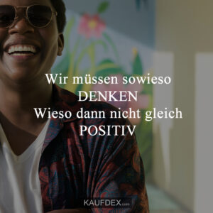 Wir müssen sowieso DENKEN Wieso dann nicht gleich POSITIV