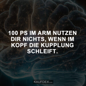 100 PS im Arm nutzen dir nichts, wenn im Kopf die Kupplung schleift. 