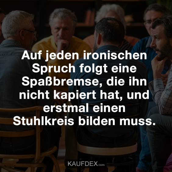 Auf jeden ironischen Spruch folgt eine Spaßbremse, die ihn nicht kapiert hat, und erstmal einen Stuhlkreis bilden muss.