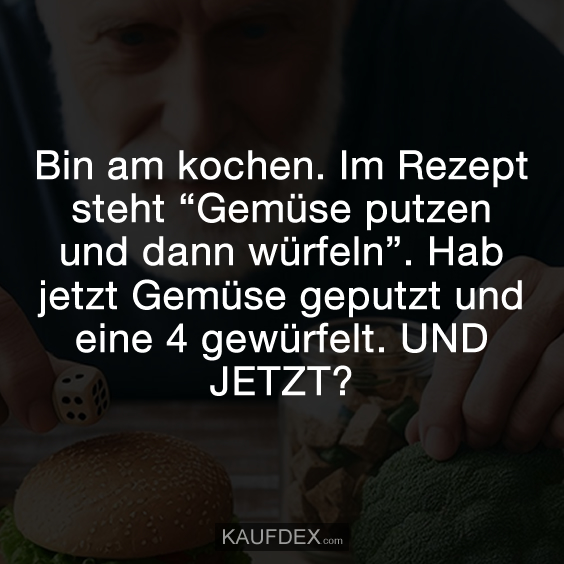 Bin am kochen. Im Rezept steht “Gemüse putzen und dann würfeln”. Hab jetzt Gemüse geputzt und eine 4 gewürfelt. UND JETZT?