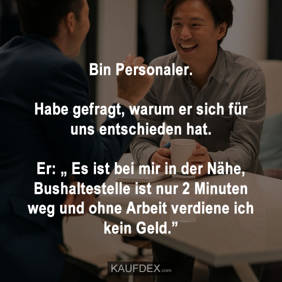 Bin Personaler. Habe gefragt, warum er sich für uns entschieden hat…