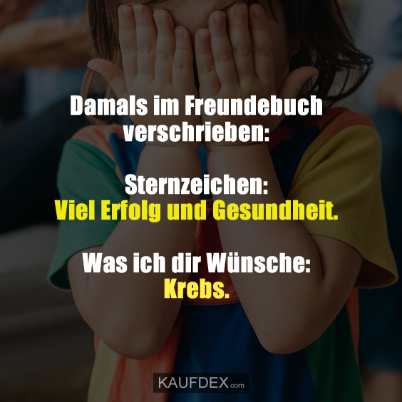 Damals im Freundebuch verschrieben: Sternzeichen: Viel Erfolg und Gesundheit. Was ich dir Wünsche: Krebs.