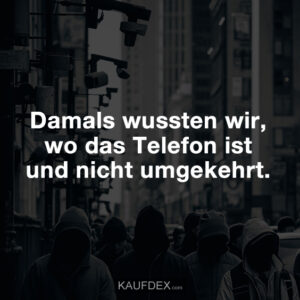 Damals wussten wir, wo das Telefon ist und nicht umgekehrt.