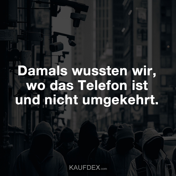 Damals wussten wir, wo das Telefon ist und nicht umgekehrt.