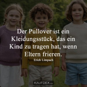 Der Pullover ist ein Kleidungsstück, das ein Kind zu tragen hat, wenn Eltern frieren. - Erich Limpach