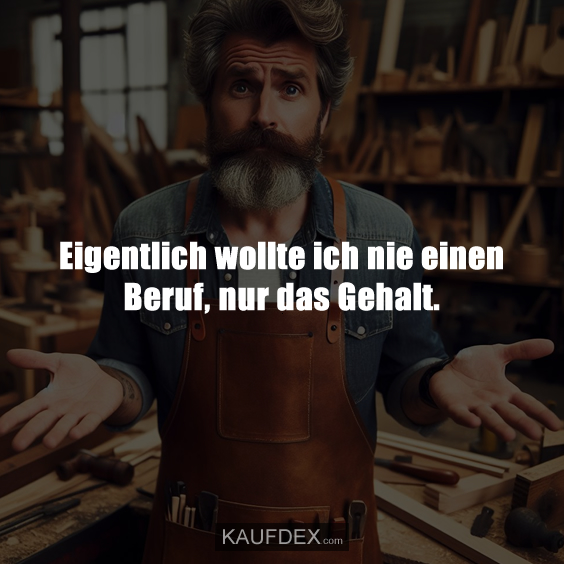 Eigentlich wollte ich nie einen Beruf, nur das Gehalt